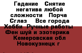 Гадание.  Снятие негатива любой сложности.  Порча. Сглаз. - Все города Хобби. Ручные работы » Фен-шуй и эзотерика   . Кемеровская обл.,Новокузнецк г.